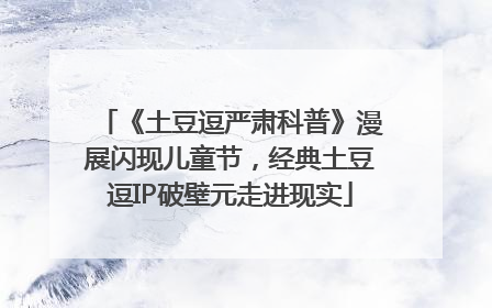 《土豆逗严肃科普》漫展闪现儿童节，经典土豆逗IP破壁元走进现实