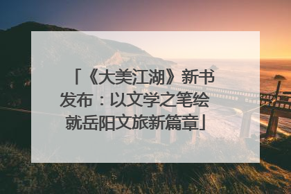 《大美江湖》新书发布：以文学之笔绘就岳阳文旅新篇章