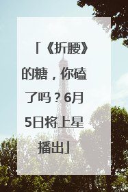 《折腰》的糖，你磕了吗？6月5日将上星播出
