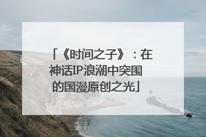《时间之子》：在神话IP浪潮中突围的国漫原创之光