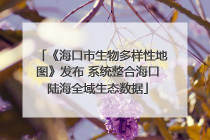 《海口市生物多样性地图》发布 系统整合海口陆海全域生态数据