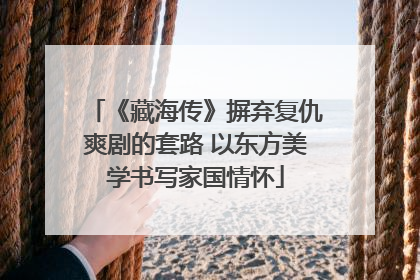 《藏海传》摒弃复仇爽剧的套路 以东方美学书写家国情怀