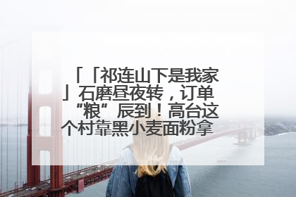 「祁连山下是我家」石磨昼夜转，订单“粮”辰到！高台这个村靠黑小麦面粉拿下成立来最大订单