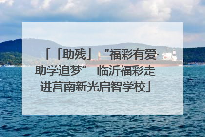 「助残」“福彩有爱·助学追梦” 临沂福彩走进莒南新光启智学校