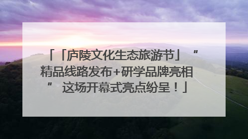 「庐陵文化生态旅游节」“精品线路发布+研学品牌亮相” 这场开幕式亮点纷呈！