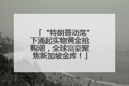 “特朗普动荡”下涌起实物黄金抢购潮，全球富豪聚焦新加坡金库！
