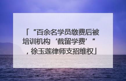 “百余名学员缴费后被培训机构‘截留学费’”，徐玉莲律师支招维权