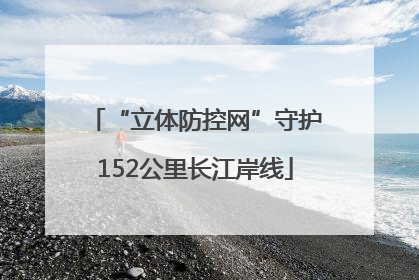 “立体防控网”守护152公里长江岸线