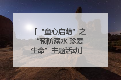“童心启萌”之“预防溺水 珍爱生命”主题活动