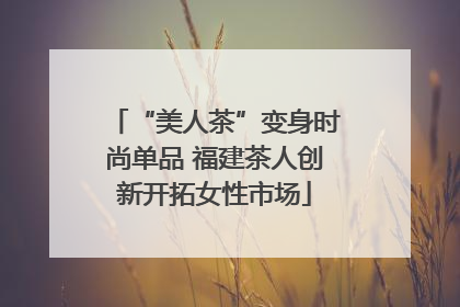 “美人茶”变身时尚单品 福建茶人创新开拓女性市场