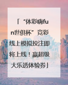 “体彩嗨fun世俱杯”竞彩线上模拟投注即将上线！赢超级大乐透体验券