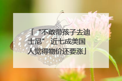 “不敢带孩子去迪士尼” 近七成美国人觉得物价还要涨
