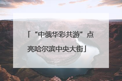 “中俄华彩共游”点亮哈尔滨中央大街