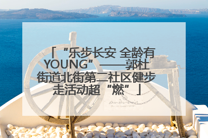 “乐步长安 全龄有YOUNG”——郭杜街道北街第二社区健步走活动超“燃”