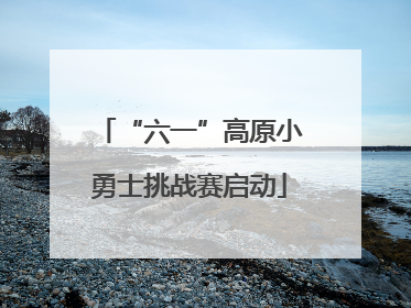“六一”高原小勇士挑战赛启动