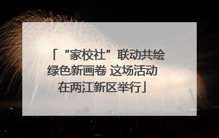 “家校社”联动共绘绿色新画卷 这场活动在两江新区举行