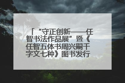 “守正创新——任智书法作品展”暨《任智五体书周兴嗣千字文七种》图书发行仪式在京举