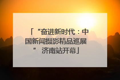 “奋进新时代：中国新闻摄影精品巡展” 济南站开幕