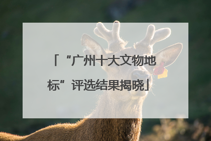 “广州十大文物地标”评选结果揭晓