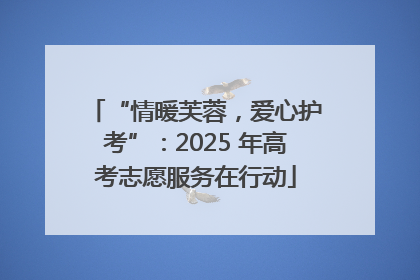 “情暖芙蓉，爱心护考”：2025 年高考志愿服务在行动