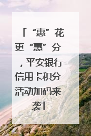 “惠”花更“惠”分，平安银行信用卡积分活动加码来袭