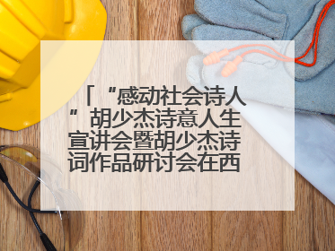 “感动社会诗人”胡少杰诗意人生宣讲会暨胡少杰诗词作品研讨会在西安举行