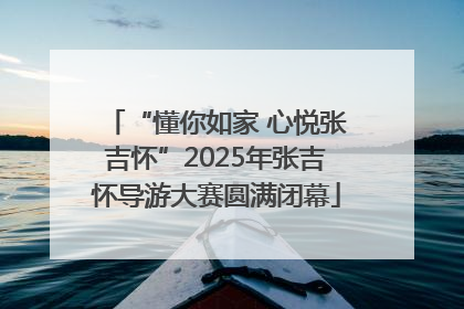 “懂你如家 心悦张吉怀”2025年张吉怀导游大赛圆满闭幕