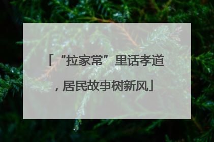 “拉家常”里话孝道，居民故事树新风