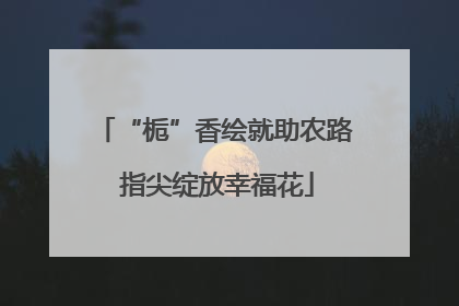 “栀”香绘就助农路 指尖绽放幸福花