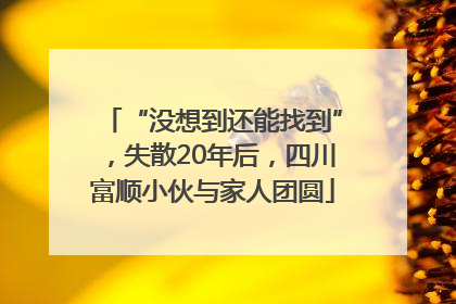 “没想到还能找到”，失散20年后，四川富顺小伙与家人团圆