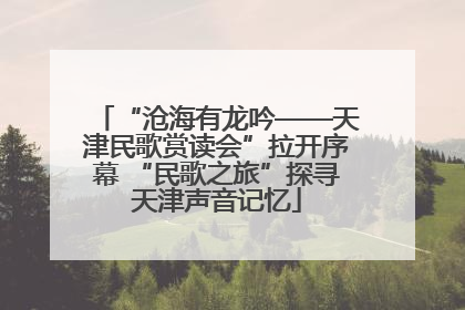 “沧海有龙吟——天津民歌赏读会”拉开序幕 “民歌之旅”探寻天津声音记忆