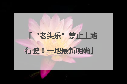 “老头乐”禁止上路行驶！一地最新明确