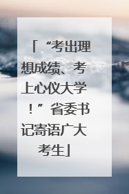 “考出理想成绩、考上心仪大学！”省委书记寄语广大考生