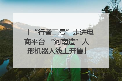 “行者二号”走进电商平台 “河南造”人形机器人线上开售