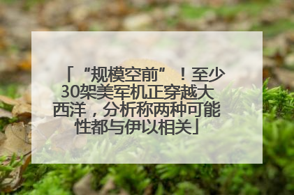 “规模空前”！至少30架美军机正穿越大西洋，分析称两种可能性都与伊以相关