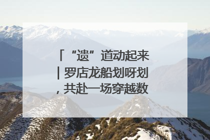 “遗”道动起来｜罗店龙船划呀划，共赴一场穿越数百年的端午之约