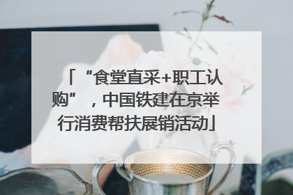 “食堂直采+职工认购”，中国铁建在京举行消费帮扶展销活动