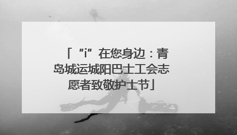 “i”在您身边：青岛城运城阳巴士工会志愿者致敬护士节