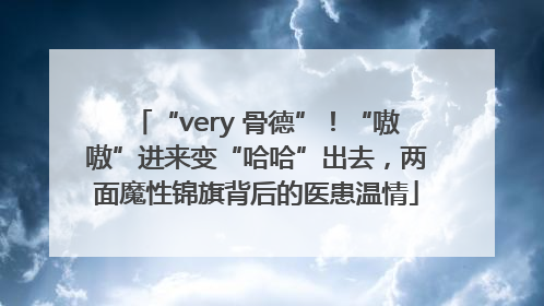 “very 骨德”！“嗷嗷”进来变“哈哈”出去，两面魔性锦旗背后的医患温情