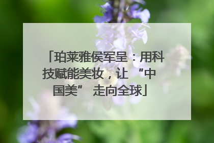 珀莱雅侯军呈：用科技赋能美妆，让 “中国美” 走向全球