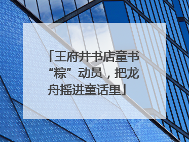王府井书店童书“粽”动员，把龙舟摇进童话里