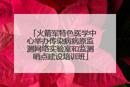 火箭军特色医学中心举办传染病病原监测网络实验室和监测哨点建设培训班