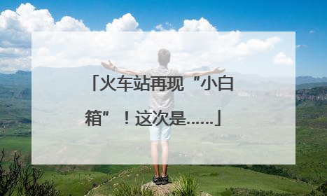 火车站再现“小白箱”！这次是……