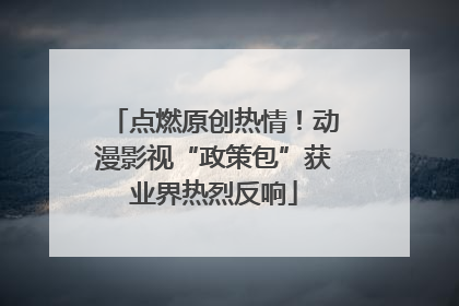 点燃原创热情！动漫影视“政策包”获业界热烈反响