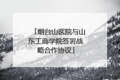 烟台山医院与山东工商学院签署战略合作协议