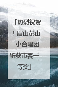 热烈祝贺！眉山彭山一小合唱团斩获市赛一等奖