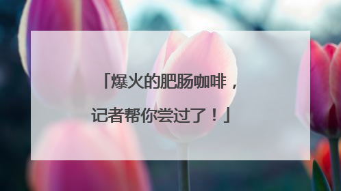 爆火的肥肠咖啡，记者帮你尝过了！