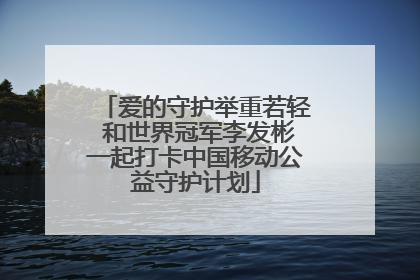 爱的守护举重若轻 和世界冠军李发彬一起打卡中国移动公益守护计划