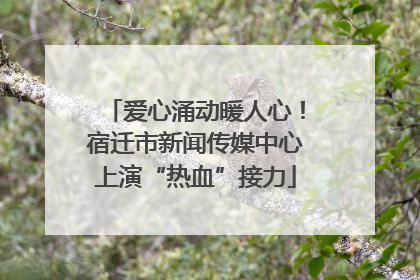 爱心涌动暖人心！宿迁市新闻传媒中心上演“热血”接力