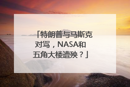 特朗普与马斯克对骂，NASA和五角大楼遭殃？